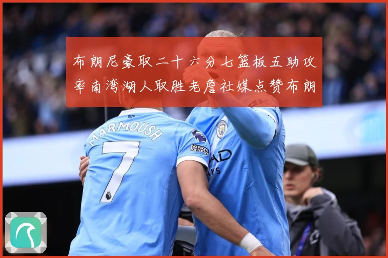 布朗尼豪取二十六分七篮板五助攻率南湾湖人取胜老詹社媒点赞布朗赛场复盘：最新赛事动态与深度分析