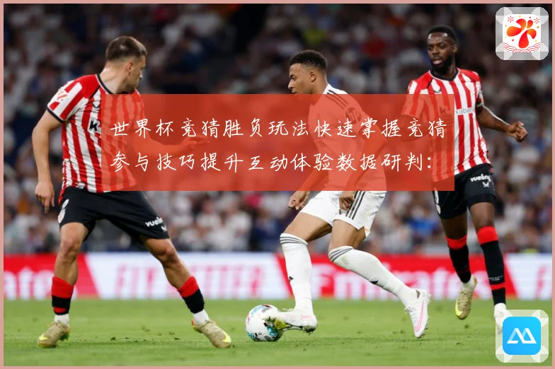 世界杯竞猜胜负玩法快速掌握竞猜参与技巧提升互动体验数据研判：最新赛事动态与深度分析