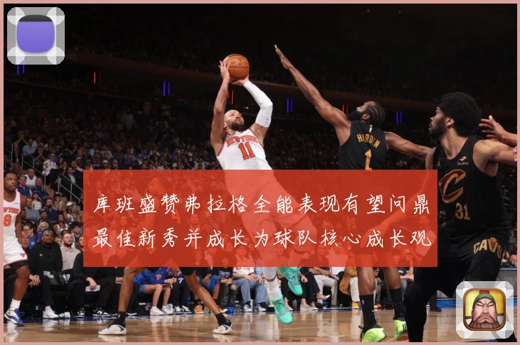 库班盛赞弗拉格全能表现有望问鼎最佳新秀并成长为球队核心成长观察：最新赛事动态与深度分析