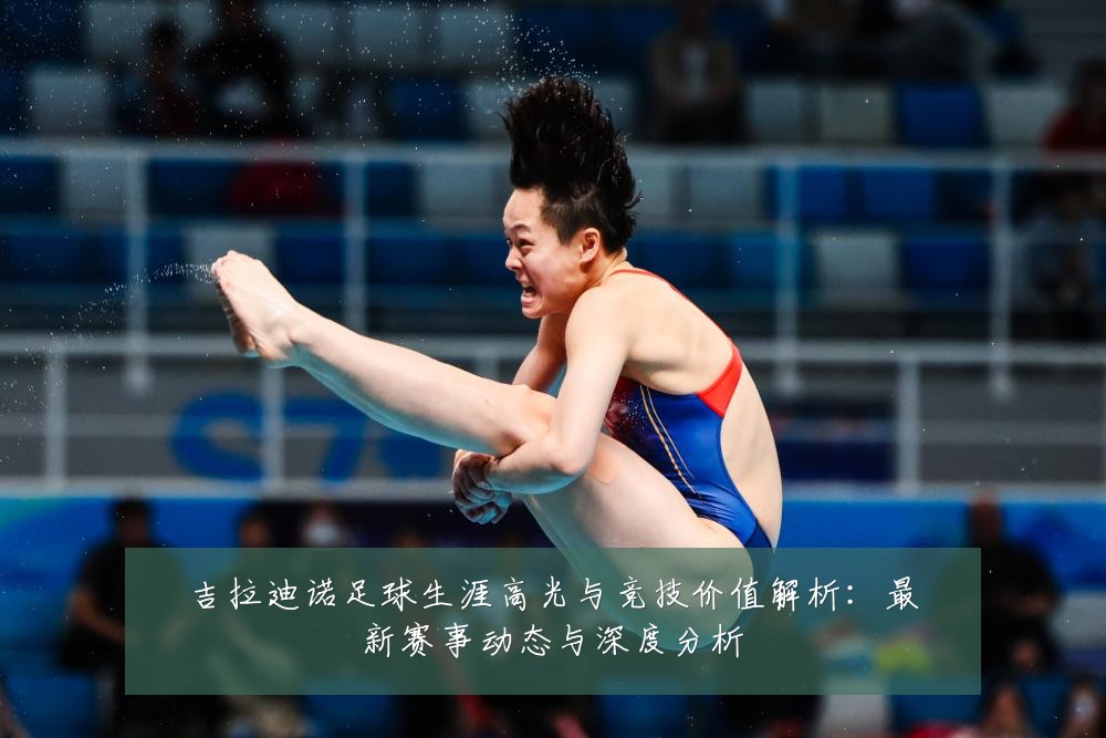 吉拉迪诺足球生涯高光与竞技价值解析：最新赛事动态与深度分析