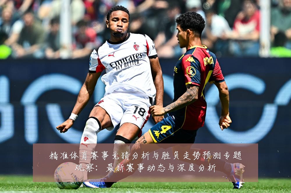 精准体育赛事竞猜分析与胜负走势预测专题观察:最新赛事动态与深度分析