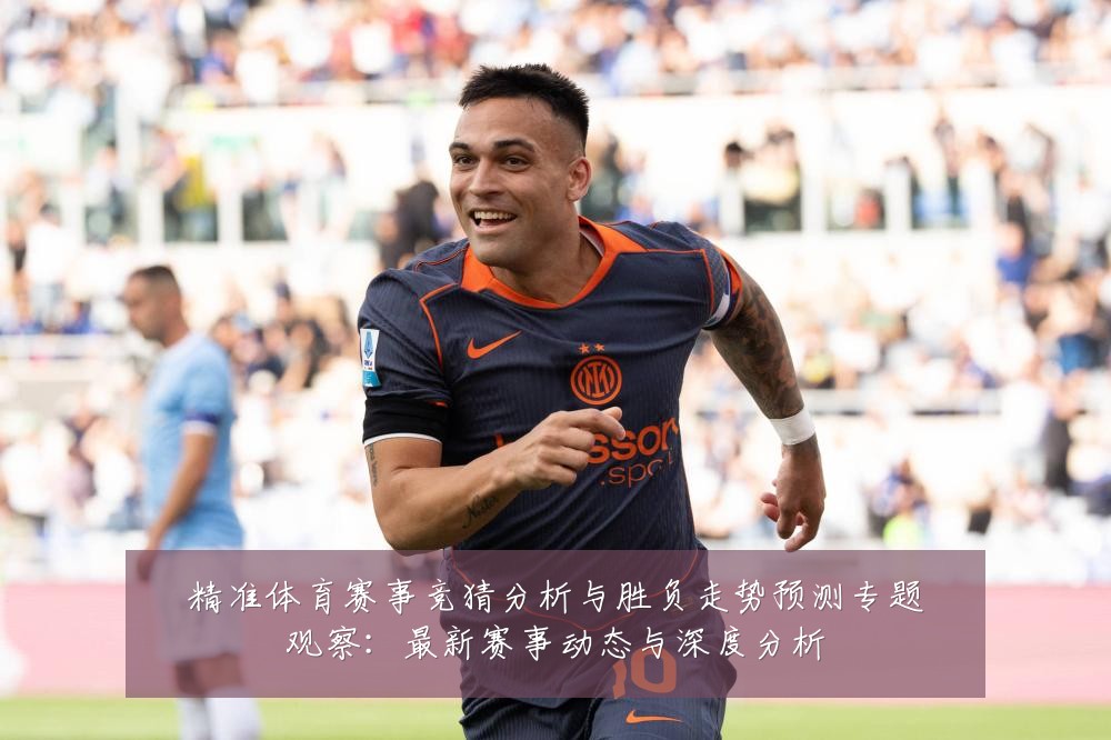 精准体育赛事竞猜分析与胜负走势预测专题观察:最新赛事动态与深度分析