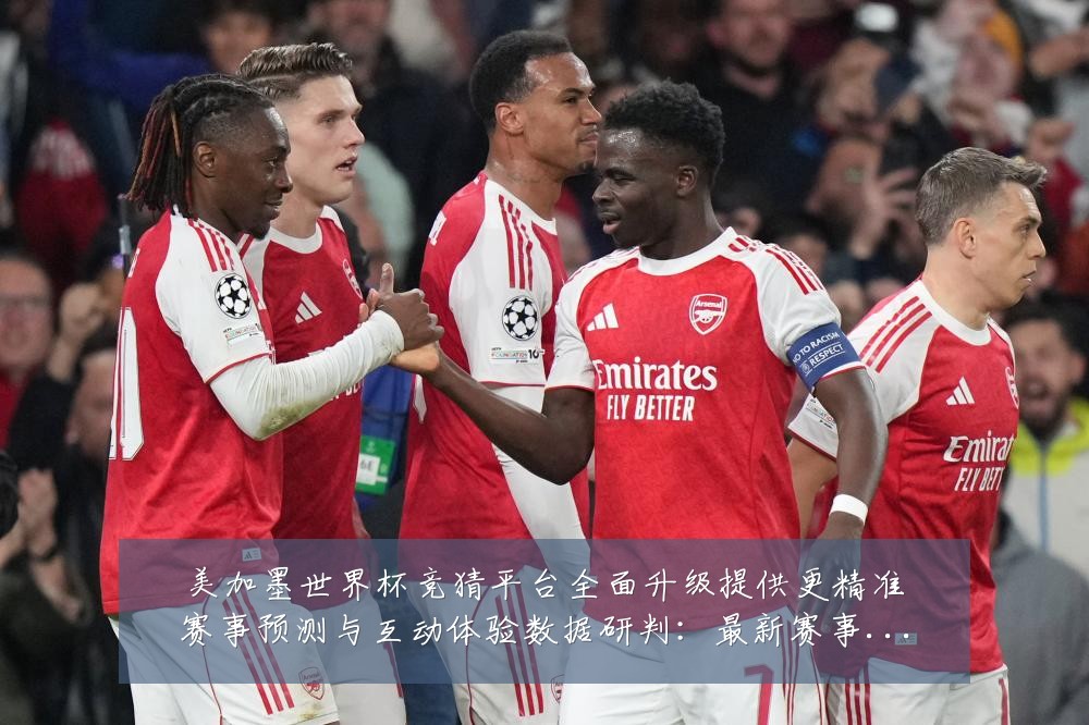 美加墨世界杯竞猜平台全面升级提供更精准赛事预测与互动体验数据研判:最新赛事动态与深度分析