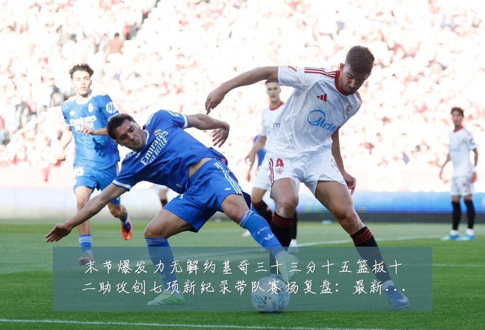 末节爆发力无解约基奇三十三分十五篮板十二助攻创七项新纪录带队赛场复盘:最新赛事动态与深度分析